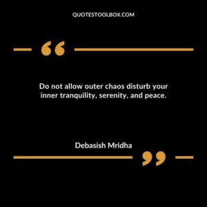 Do not allow outer chaos disturb your inner tranquility serenity and peace.