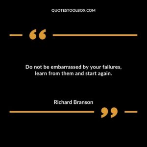 Do not be embarrassed by your failures learn from them and start again.