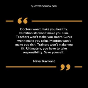 Doctors won’t make you healthy. Nutritionists won’t make you slim. Teachers won’t make you smart. Gurus won’t make you calm. Mentors won’t make you rich. Trainers won’t make you fit