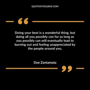 Doing your best is a wonderful thing but doing all you possibly can for as long as you possibly can will eventually lead to burning out and feeling unappreciated by the people around you.