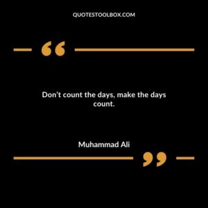 Dont count the days make the days count.