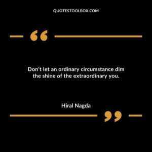 Dont let an ordinary circumstance dim the shine of the extraordinary you.