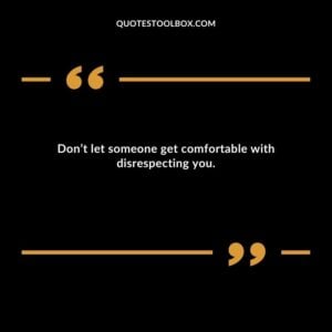 Don’t let someone get comfortable with disrespecting you.