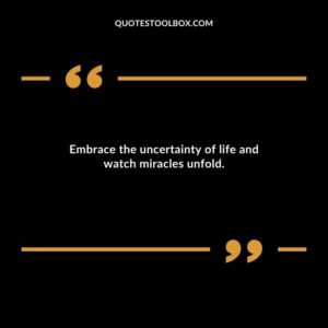 Embrace the uncertainty of life and watch miracles unfold.