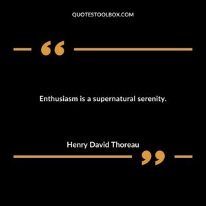 Enthusiasm is a supernatural serenity.