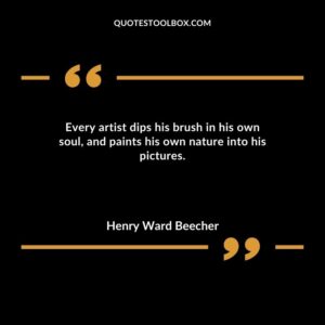 Every artist dips his brush in his own soul and paints his own nature into his pictures.
