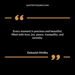 Every moment is precious and beautiful filled with love joy peace tranquility and serenity.