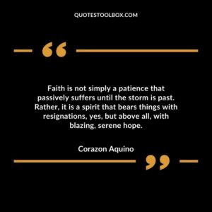 Faith is not simply a patience that passively suffers until the storm is past. Rather it is a spirit that bears things with resignations yes but above all with blazing serene hope.
