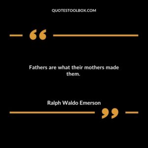 Fathers are what their mothers made them.