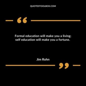 Formal education will make you a living self education will make you a fortune.