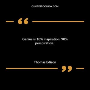 Genius is 10% inspiration 90% perspiration.