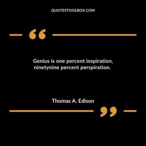 Genius is one percent inspiration ninetynine percent perspiration.
