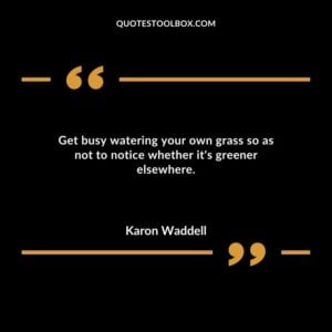 Get busy watering your own grass so as not to notice whether its greener elsewhere.