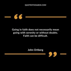 Going in faith does not necessarily mean going with serenity or without doubts. Faith can be difficult.