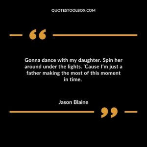 Gonna dance with my daughter. Spin her around under the lights. Cause Im just a father making the most of this moment in time.