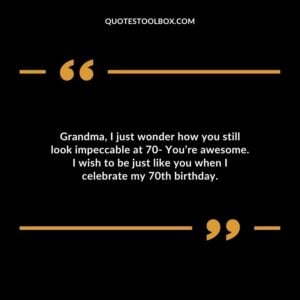 Grandma I just wonder how you still look impeccable at 70 You’re awesome. I wish to be just like you when I celebrate my 70th birthday.
