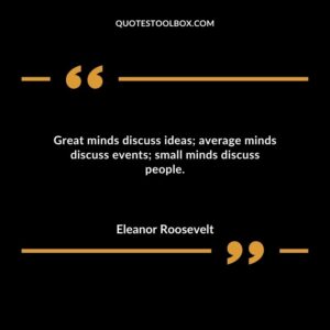 Great minds discuss ideas average minds discuss events small minds discuss people.