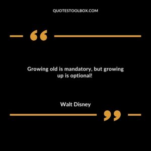 Growing old is mandatory but growing up is optional