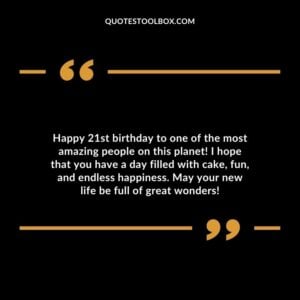 Happy 21st birthday to one of the most amazing people on this planet! I hope that you have a day filled with cake fun and endless happiness. May your new life be full of great wonders!