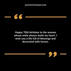 Happy 70th birthday to the woman whose smile always melts my heart. I wish you a life full of blessings and decorated with favour.