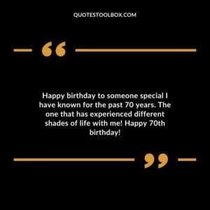 Happy birthday to someone special I have known for the past 70 years. The one that has experienced different shades of life with me! Happy 70th birthday!