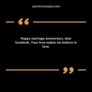Happy marriage anniversary dear lovebirds. Your love makes me believe in love.
