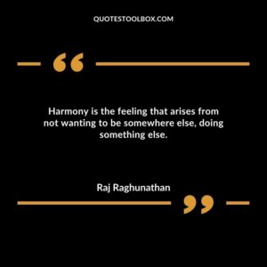 Harmony is the feeling that arises from not wanting to be somewhere else doing something else.