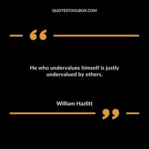 He who undervalues himself is justly undervalued by others.