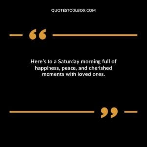Heres to a Saturday morning full of happiness peace and cherished moments with loved ones.