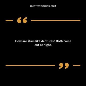 How are stars like dentures Both come out at night.