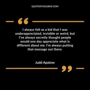 I always felt as a kid that I was underappreciated, invisible or weird, but I’ve always secretly thought people would one day appreciate what is different about me. I’m always