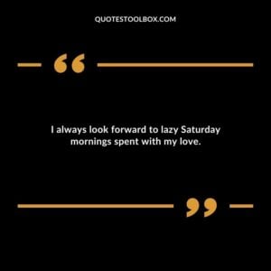 I always look forward to lazy Saturday mornings spent with my love.