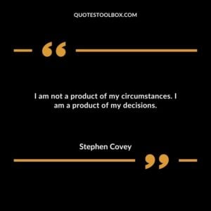 I am not a product of my circumstances. I am a product of my decisions.