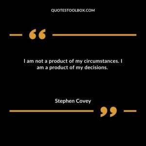I am not a product of my circumstances. I am a product of my decisions.