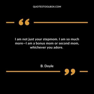 I am not just your stepmom. I am so much more—I am a bonus mom or second mom whichever you adore.