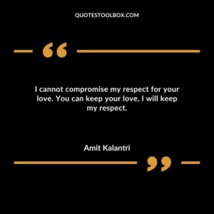 I cannot compromise my respect for your love. You can keep your love I will keep my respect.