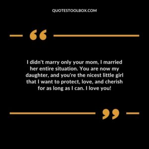 I didnt marry only your mom I married her entire situation. You are now my daughter and youre the nicest little girl that I want to protect love and cherish for as long as I can. I love you!