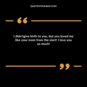 I didntgive birth to you but you loved me like your mom from the start! I love you so much!