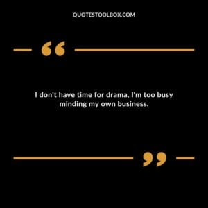 I dont have time for drama Im too busy minding my own business.