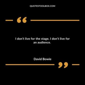 I don’t live for the stage. I don’t live for an audience.