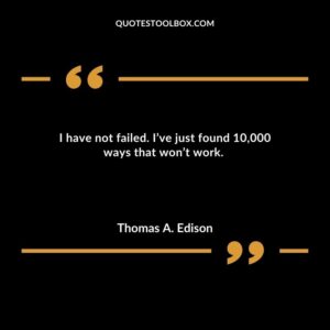 I have not failed. Ive just found 10000 ways that wont work.