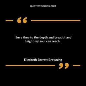 I love thee to the depth and breadth and height my soul can reach.
