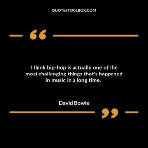 I think hip hop is actually one of the most challenging things that’s happened in music in a long time.