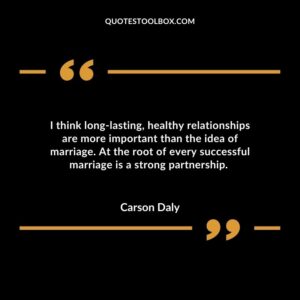 I think long lasting healthy relationships are more important than the idea of marriage. At the root of every successful marriage is a strong partnership.