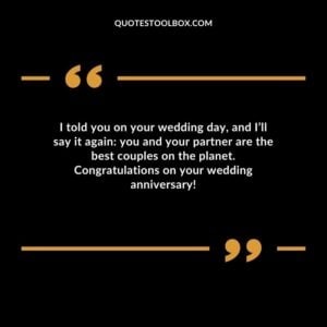 I told you on your wedding day and Ill say it again you and your partner are the best couples on the planet. Congratulations on your wedding anniversary