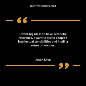 I want big ideas to have aesthetic relevance. I want to tickle peoples intellectual sensibilities and instill a sense of wonder.