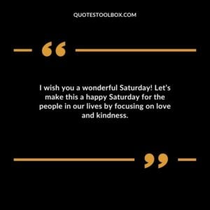 I wish you a wonderful Saturday Lets make this a happy Saturday for the people in our lives by focusing on love and kindness.
