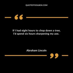 If I had eight hours to chop down a tree Id spend six hours sharpening my axe.