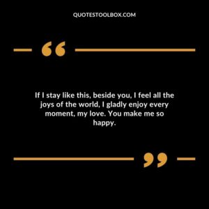 If I stay like this beside you I feel all the joys of the world I gladly enjoy every moment my love. You make me so happy.