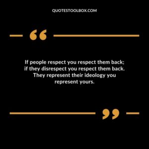 If people respect you respect them back if they disrespect you respect them back. They represent their ideology you represent yours.